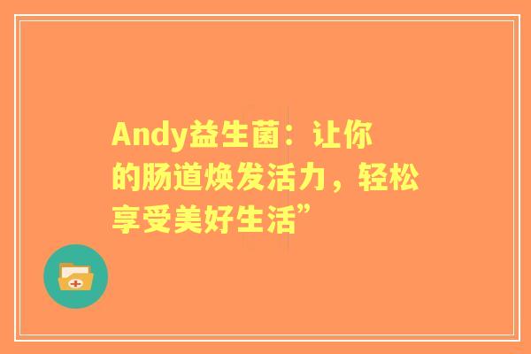 Andy益生菌：让你的肠道焕发活力，轻松享受美好生活”