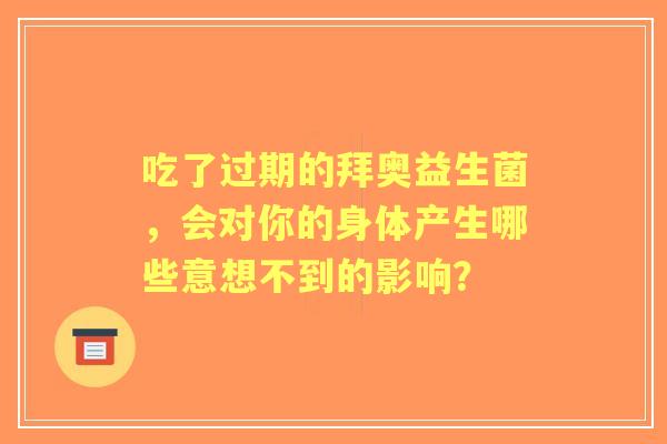 吃了过期的拜奥益生菌，会对你的身体产生哪些意想不到的影响？