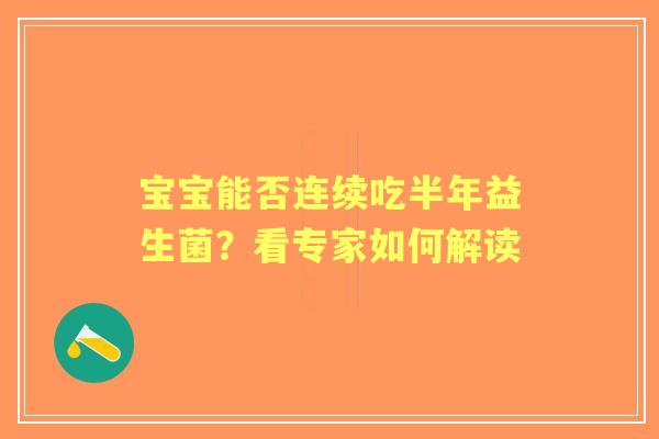 宝宝能否连续吃半年益生菌?看专家如何解读 宝宝能否连续吃半年益生菌?看专家如何解读