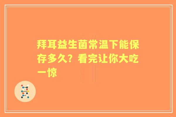 拜耳益生菌常温下能保存多久？看完让你大吃一惊