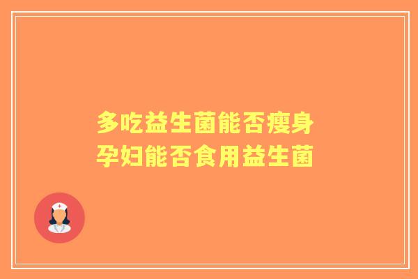 多吃益生菌能否瘦身 孕妇能否食用益生菌