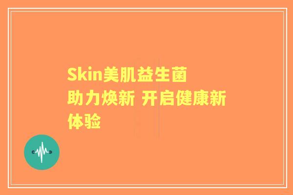 Skin美肌益生菌 助力焕新 开启健康新体验