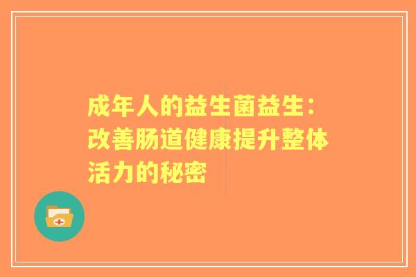 成年人的益生菌益生：改善肠道健康提升整体活力的秘密