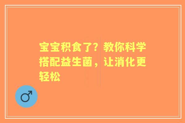 宝宝积食了？教你科学搭配益生菌，让消化更轻松