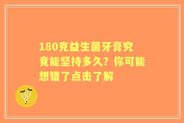 180克益生菌牙膏究竟能坚持多久？你可能想错了点击了解
