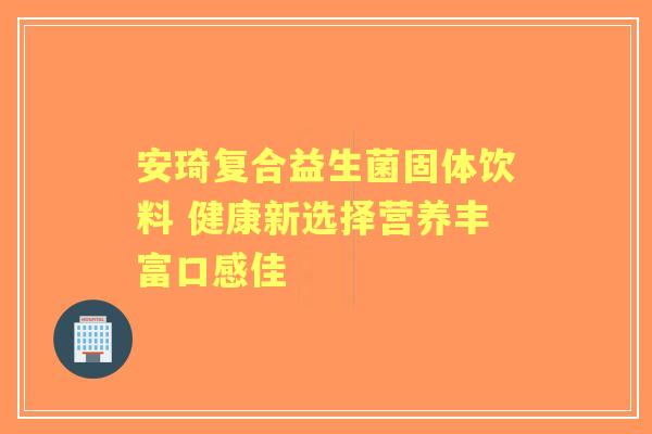 安琦复合益生菌固体饮料 健康新选择营养丰富口感佳