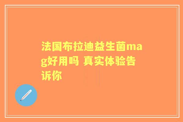 法国布拉迪益生菌mag好用吗 真实体验告诉你