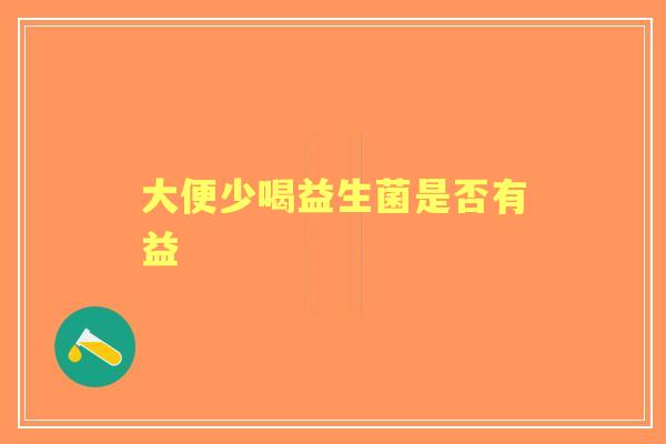 大便少喝益生菌是否有益
