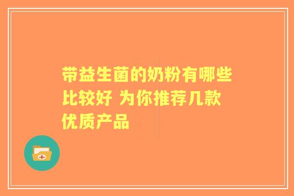 带益生菌的奶粉有哪些比较好 为你推荐几款优质产品