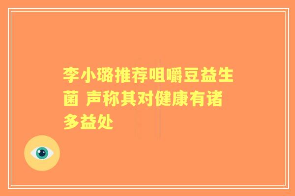 李小璐推荐咀嚼豆益生菌 声称其对健康有诸多益处