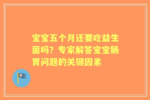宝宝五个月还要吃益生菌吗?专家解答宝宝肠胃问题的关键因素 宝宝五个月还要吃益生菌吗?专家解答宝宝肠胃问题的关键因素