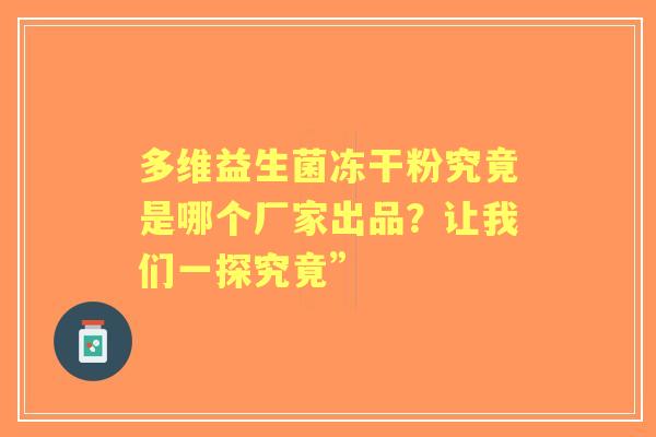 多维益生菌冻干粉究竟是哪个厂家出品？让我们一探究竟”
