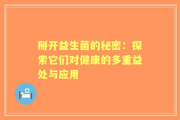 掰开益生菌的秘密：探索它们对健康的多重益处与应用