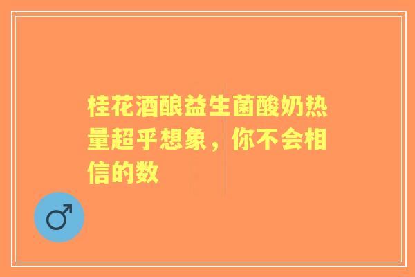 桂花酒酿益生菌酸奶热量超乎想象，你不会相信的数
