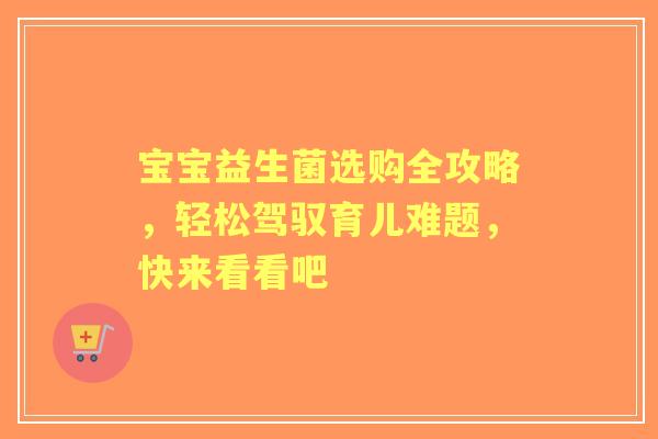 宝宝益生菌选购全攻略，轻松驾驭育儿难题，快来看看吧