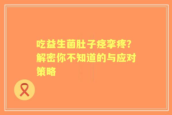 吃益生菌肚子痉挛疼？解密你不知道的与应对策略