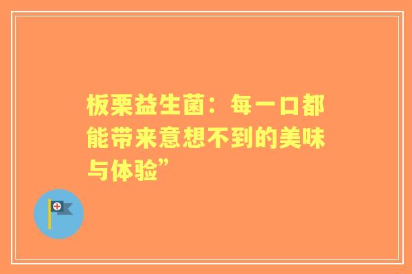 板栗益生菌：每一口都能带来意想不到的美味与体验”