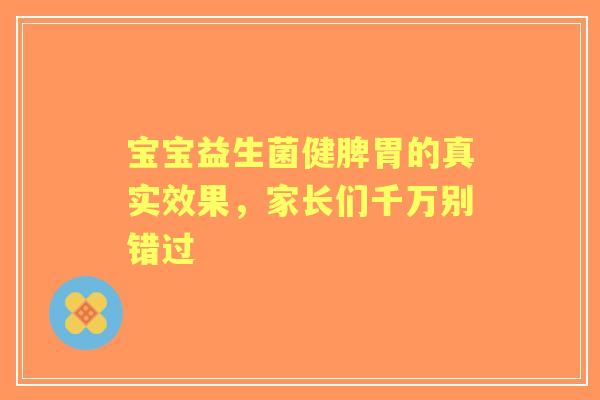 宝宝益生菌健脾胃的真实效果，家长们千万别错过