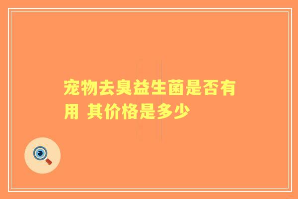 宠物去臭益生菌是否有用 其价格是多少