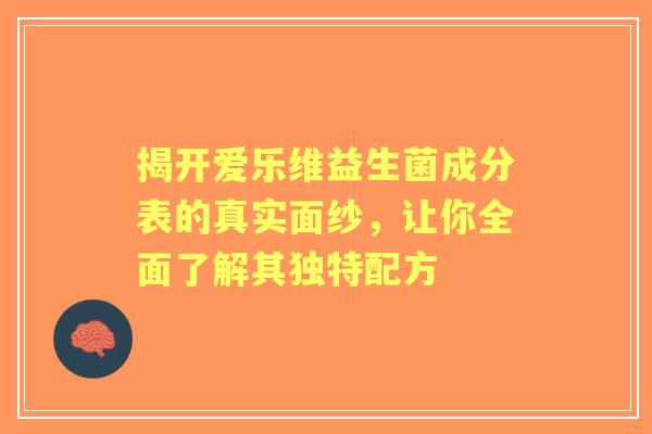 揭开爱乐维益生菌成分表的真实面纱，让你全面了解其独特配方