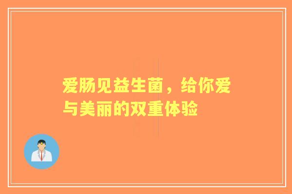 爱肠见益生菌，给你爱与美丽的双重体验