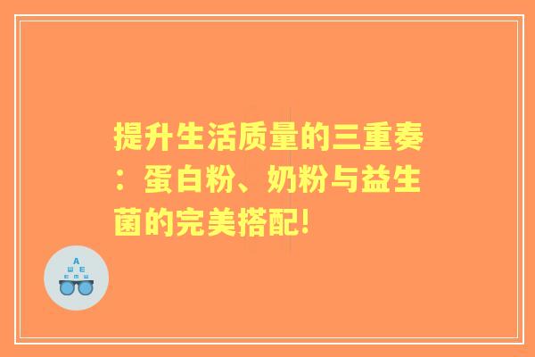 提升生活质量的三重奏：蛋白粉、奶粉与益生菌的完美搭配!