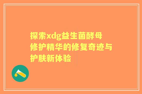 探索xdg益生菌酵母修护精华的修复奇迹与护肤新体验