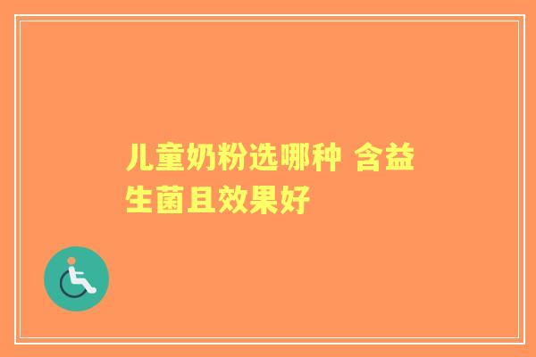 儿童奶粉选哪种 含益生菌且效果好