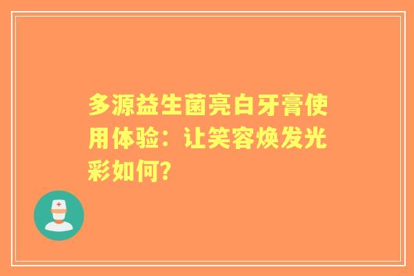 多源益生菌亮白牙膏使用体验：让笑容焕发光彩如何？