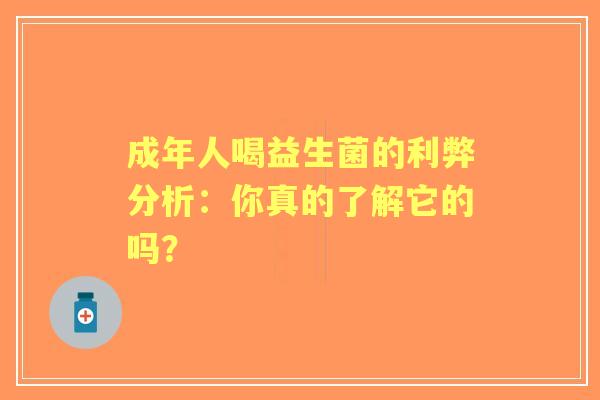 成年人喝益生菌的利弊分析：你真的了解它的吗？