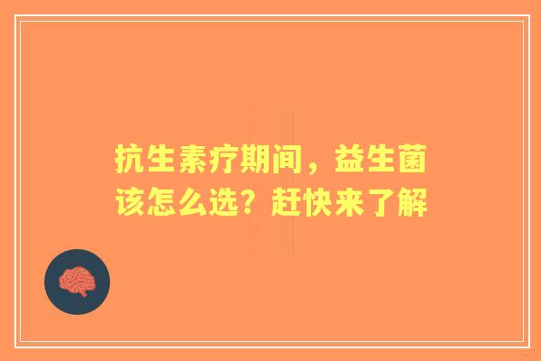 抗生素疗期间，益生菌该怎么选？赶快来了解