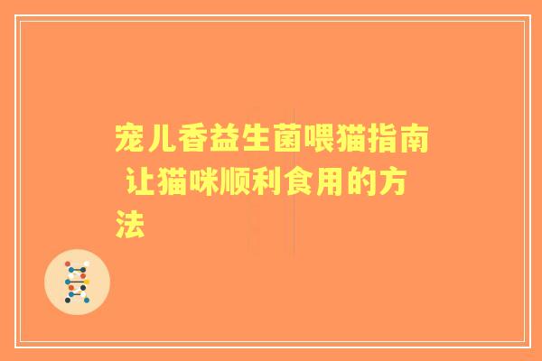 宠儿香益生菌喂猫指南 让猫咪顺利食用的方法