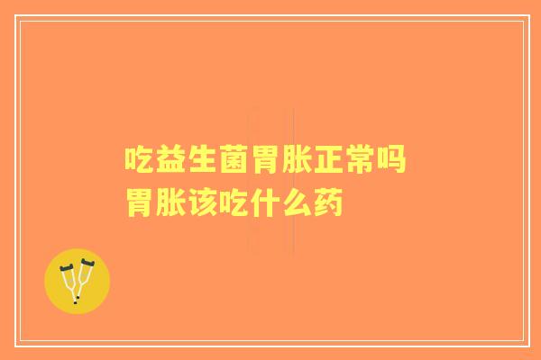 吃益生菌胃胀正常吗 胃胀该吃什么药