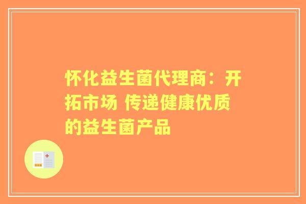 怀化益生菌代理商：开拓市场 传递健康优质的益生菌产品