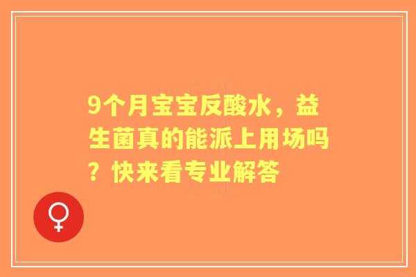 9个月宝宝反酸水，益生菌真的能派上用场吗？快来看专业解答