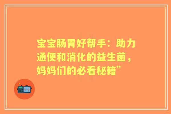 宝宝肠胃好帮手：助力通便和消化的益生菌，妈妈们的必看秘籍”