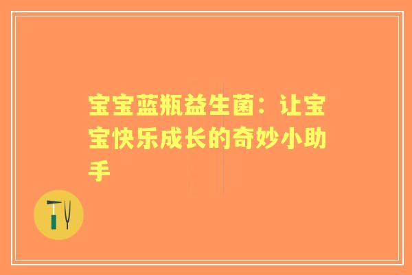 宝宝蓝瓶益生菌：让宝宝快乐成长的奇妙小助手
