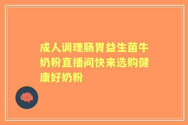 成人调理肠胃益生菌牛奶粉直播间快来选购健康好奶粉