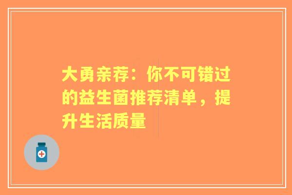 大勇亲荐：你不可错过的益生菌推荐清单，提升生活质量