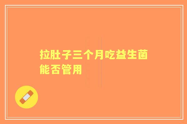 拉肚子三个月吃益生菌能否管用