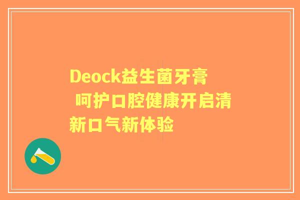 Deock益生菌牙膏 呵护口腔健康开启清新口气新体验