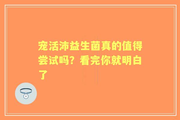 宠活沛益生菌真的值得尝试吗？看完你就明白了