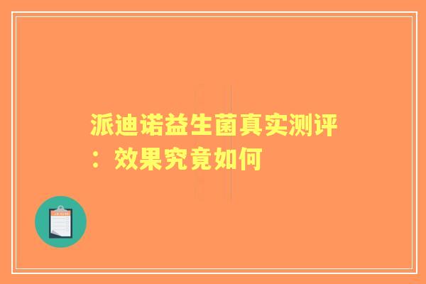 派迪诺益生菌真实测评：效果究竟如何