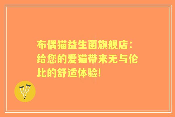布偶猫益生菌旗舰店：给您的爱猫带来无与伦比的舒适体验!