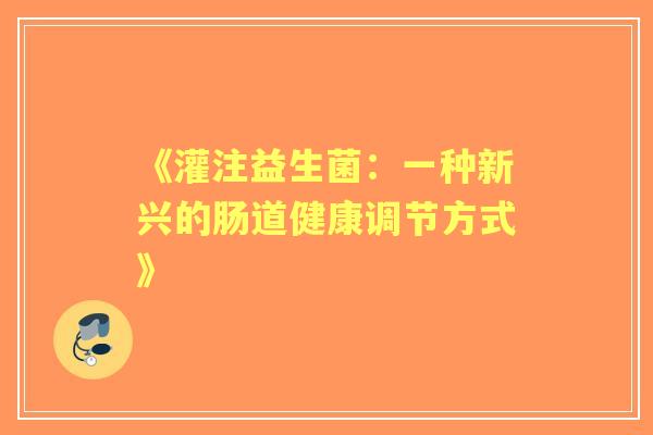 《灌注益生菌：一种新兴的肠道健康调节方式》