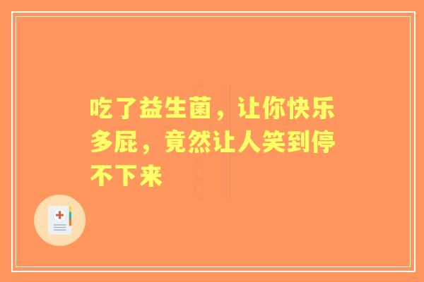 吃了益生菌，让你快乐多屁，竟然让人笑到停不下来
