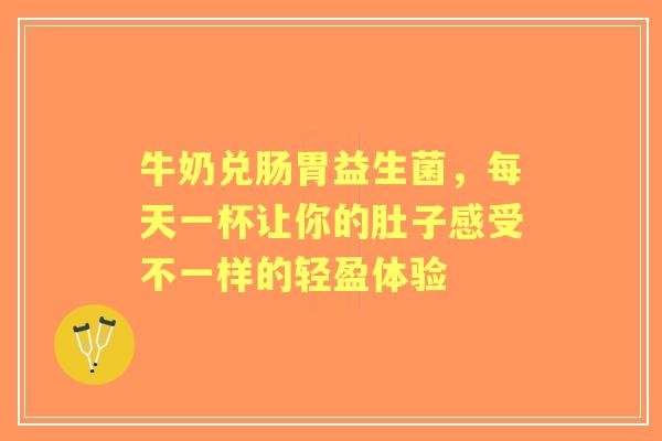 牛奶兑肠胃益生菌，每天一杯让你的肚子感受不一样的轻盈体验