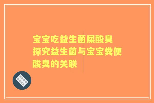宝宝吃益生菌屎酸臭 探究益生菌与宝宝粪便酸臭的关联