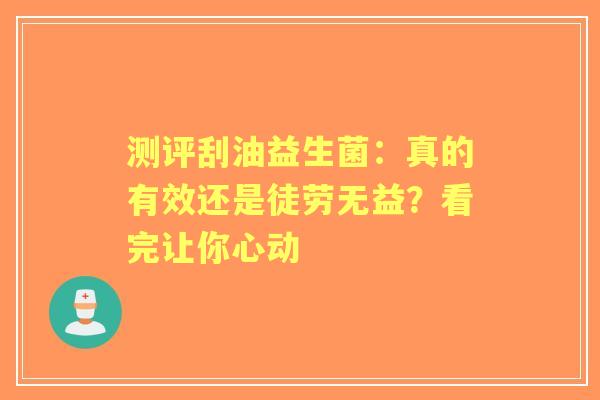 测评刮油益生菌：真的有效还是徒劳无益？看完让你心动