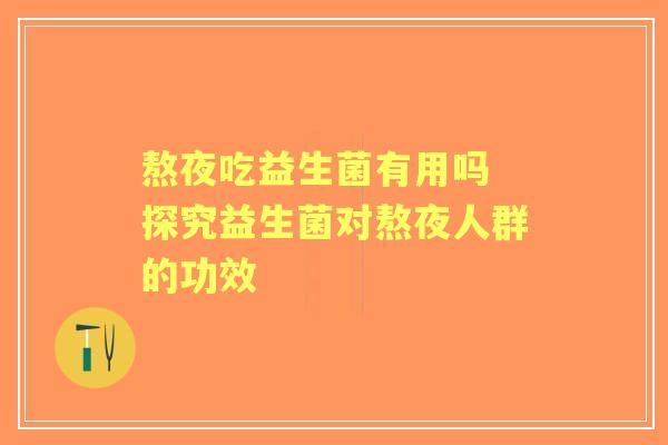 熬夜吃益生菌有用吗 探究益生菌对熬夜人群的功效